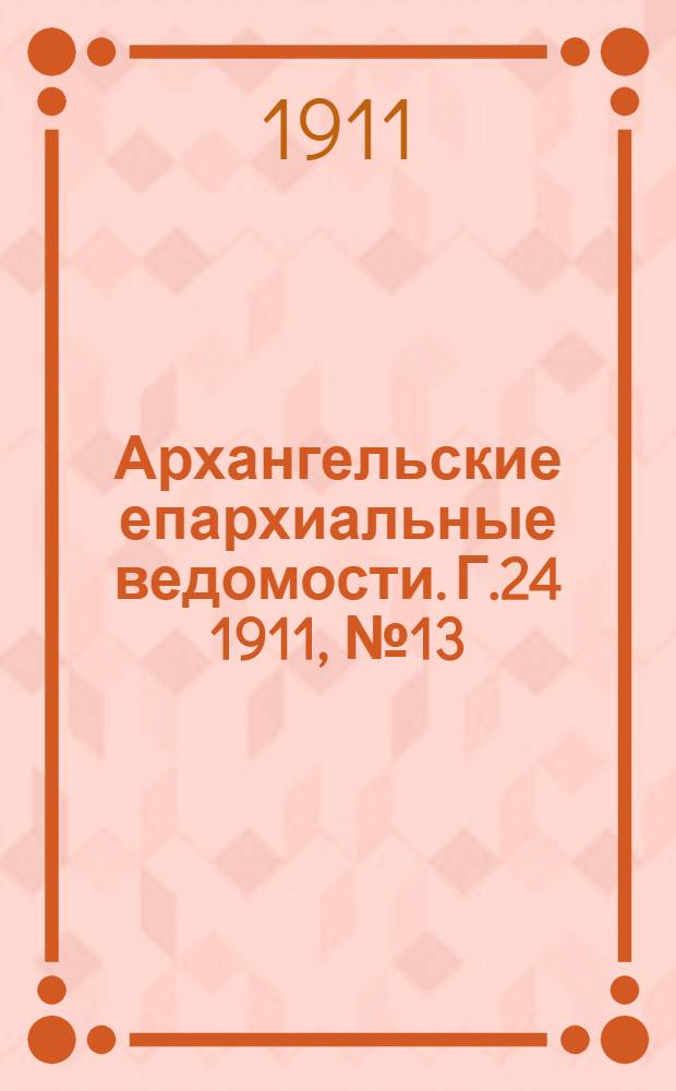 Архангельские епархиальные ведомости. Г.24 1911, №13/14(1 июля/15 июля)
