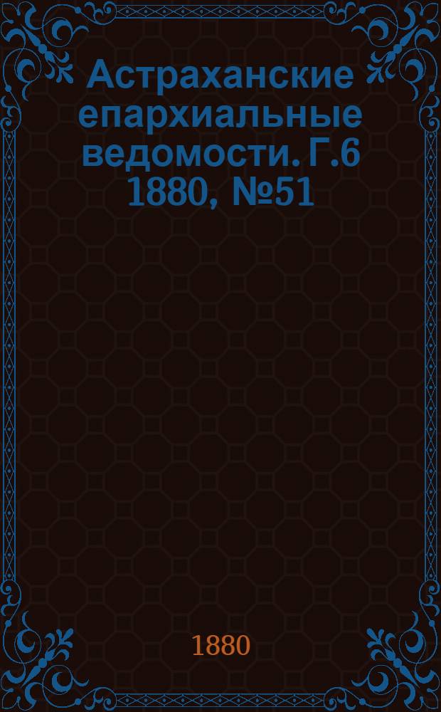 Астраханские епархиальные ведомости. Г.6 1880, №51(21 дек.)