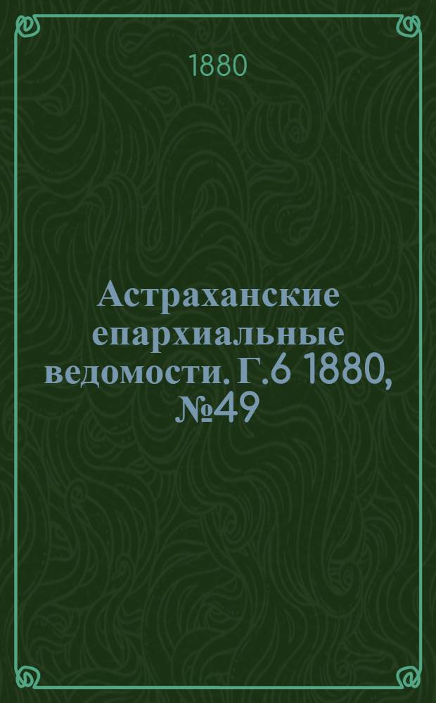 Астраханские епархиальные ведомости. Г.6 1880, №49(7 дек.)