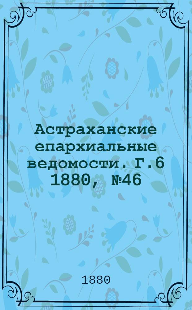 Астраханские епархиальные ведомости. Г.6 1880, №46(16 нояб.)
