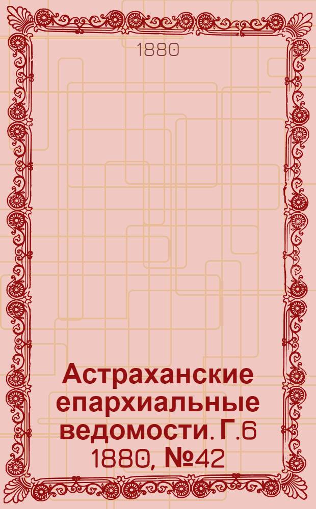 Астраханские епархиальные ведомости. Г.6 1880, №42(19 окт.)
