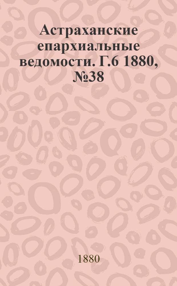 Астраханские епархиальные ведомости. Г.6 1880, №38(21 сент.)