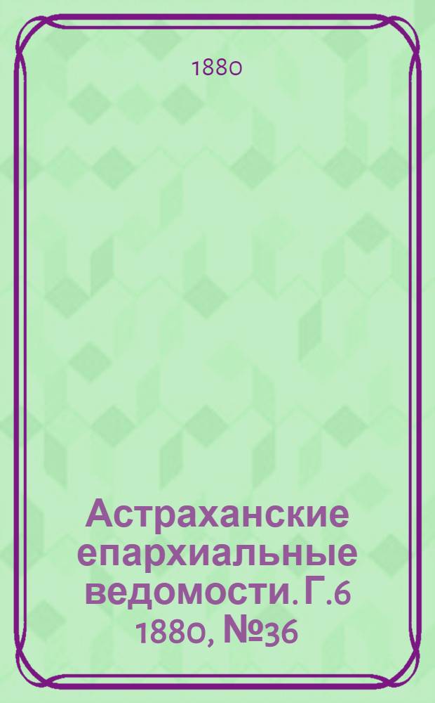Астраханские епархиальные ведомости. Г.6 1880, №36(7 сент.)