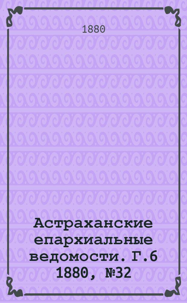 Астраханские епархиальные ведомости. Г.6 1880, №32(10 авг.)