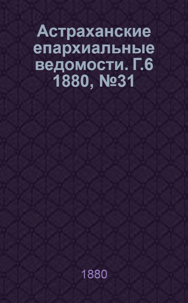Астраханские епархиальные ведомости. Г.6 1880, №31(3 авг.)