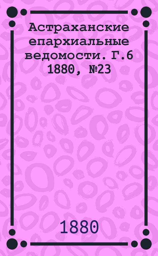 Астраханские епархиальные ведомости. Г.6 1880, №23(8 июня)
