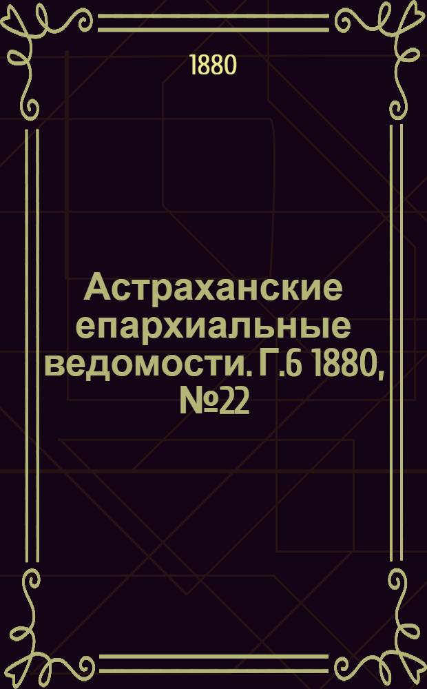 Астраханские епархиальные ведомости. Г.6 1880, №22(1 июня)