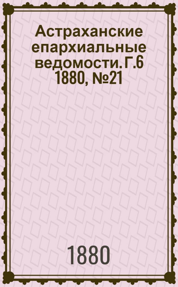 Астраханские епархиальные ведомости. Г.6 1880, №21(25 мая)