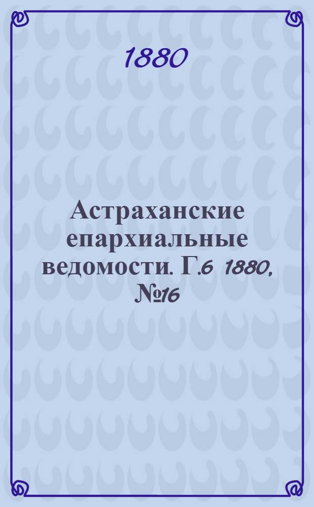 Астраханские епархиальные ведомости. Г.6 1880, №16(20 апр.)
