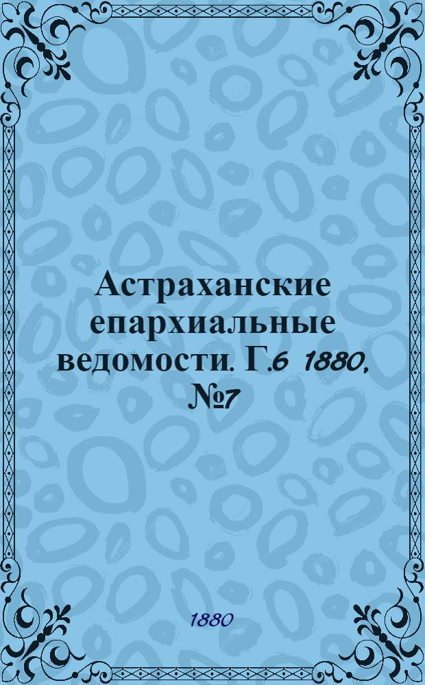 Астраханские епархиальные ведомости. Г.6 1880, №7(17 фев.)