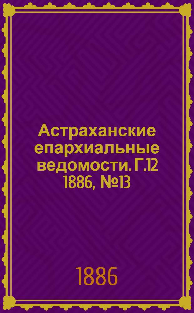 Астраханские епархиальные ведомости. Г.12 1886, №13(1 июля)