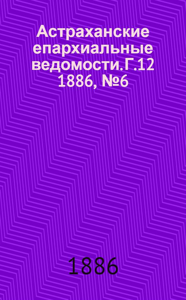 Астраханские епархиальные ведомости. Г.12 1886, №6(15 марта)