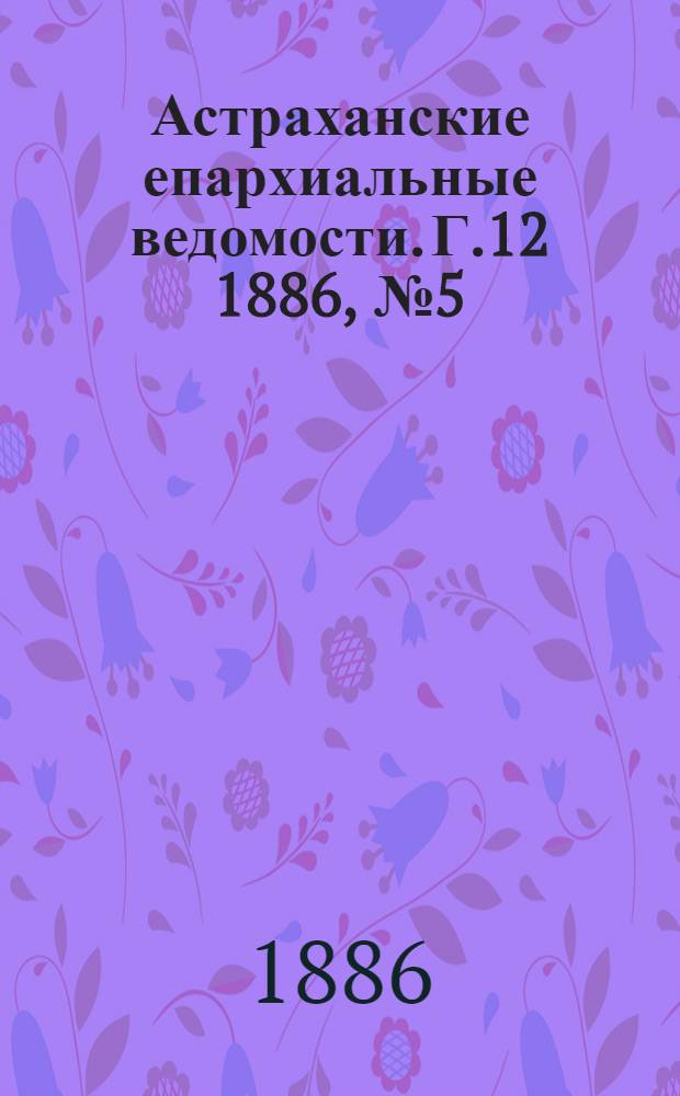 Астраханские епархиальные ведомости. Г.12 1886, №5(1 марта)