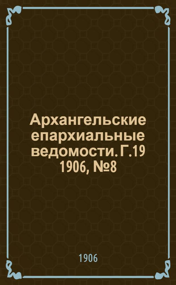 Архангельские епархиальные ведомости. Г.19 1906, №8(30 апр.)