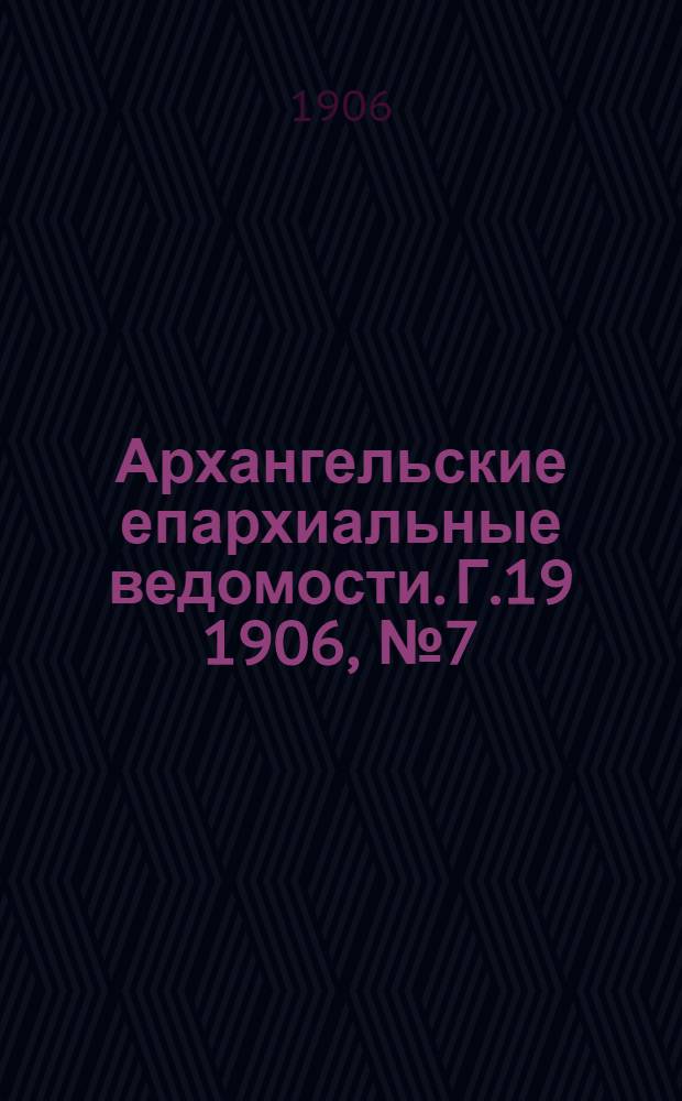 Архангельские епархиальные ведомости. Г.19 1906, №7(15 апр.)