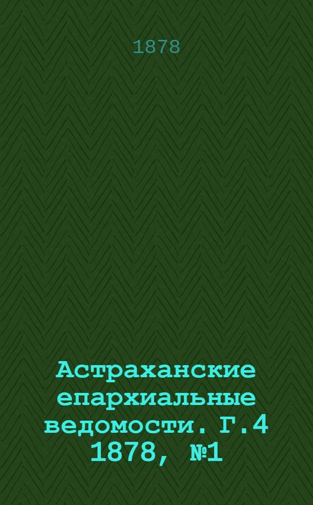 Астраханские епархиальные ведомости. Г.4 1878, №1(1 янв.)-№52(24 дек.) и Указ.