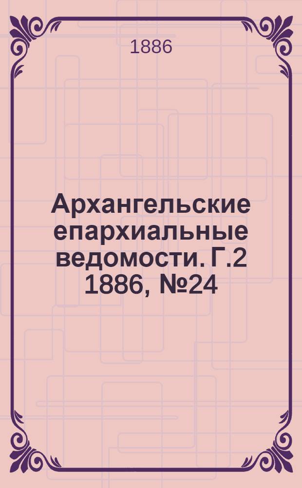 Архангельские епархиальные ведомости. Г.2 1886, №24(15 дек.)