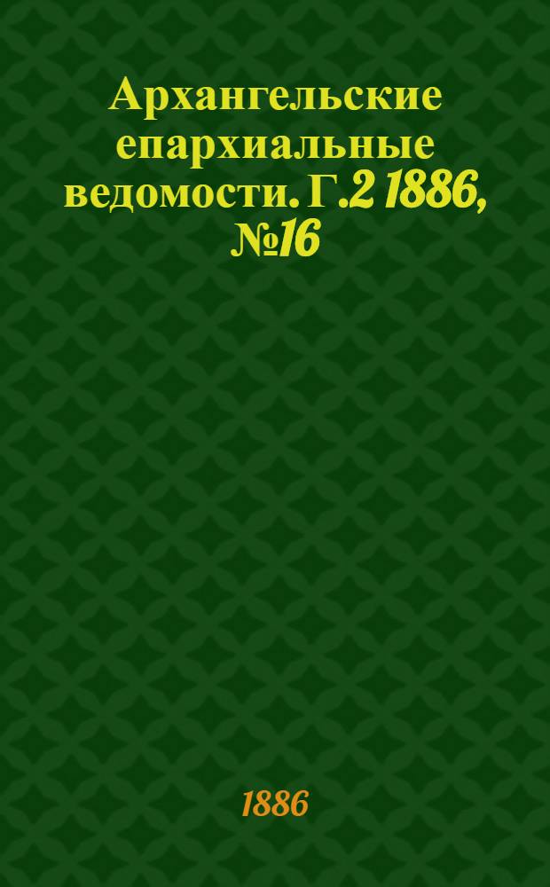 Архангельские епархиальные ведомости. Г.2 1886, №16(15 авг.)