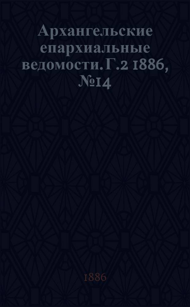 Архангельские епархиальные ведомости. Г.2 1886, №14(15 июля)