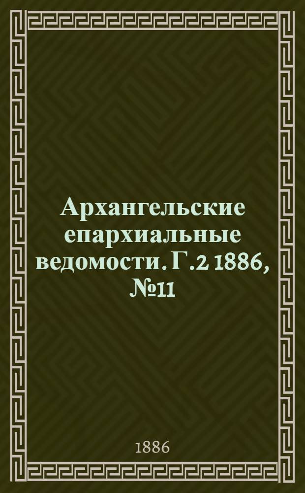 Архангельские епархиальные ведомости. Г.2 1886, №11(1 июня)