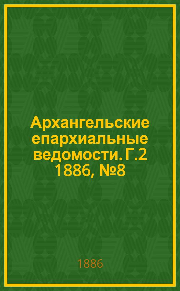 Архангельские епархиальные ведомости. Г.2 1886, №8(15 апр.)