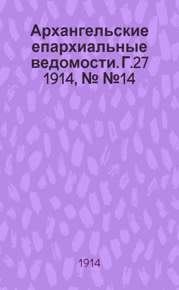 Архангельские епархиальные ведомости. Г.27 1914, №№14/15(15 июля/1 авг.)