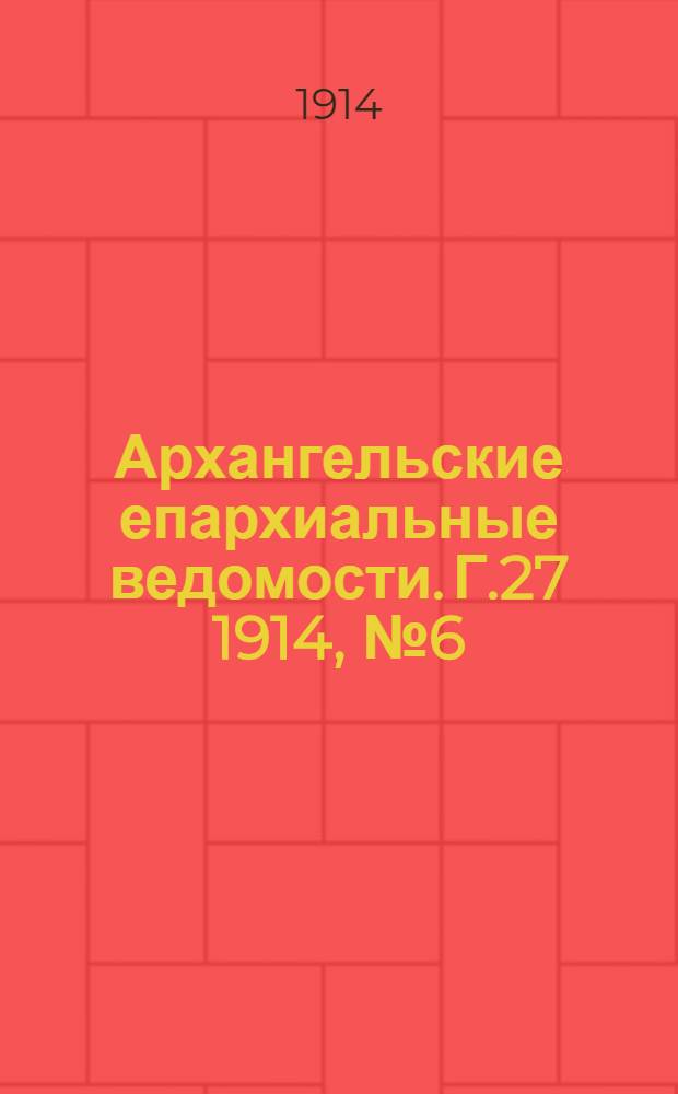 Архангельские епархиальные ведомости. Г.27 1914, №6(15 марта)