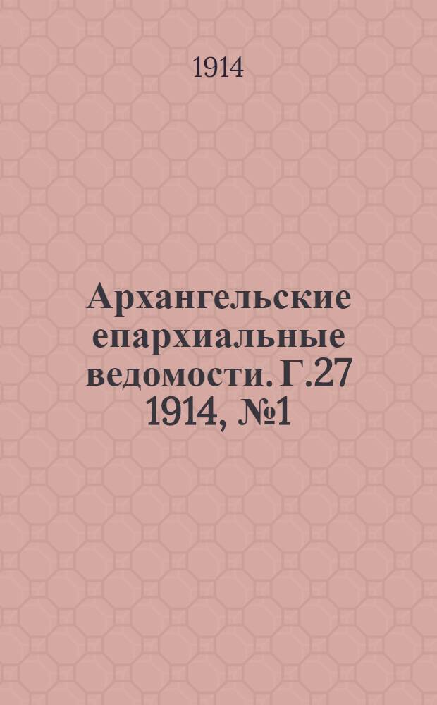 Архангельские епархиальные ведомости. Г.27 1914, №1(1 янв.)-№24(15 дек.)