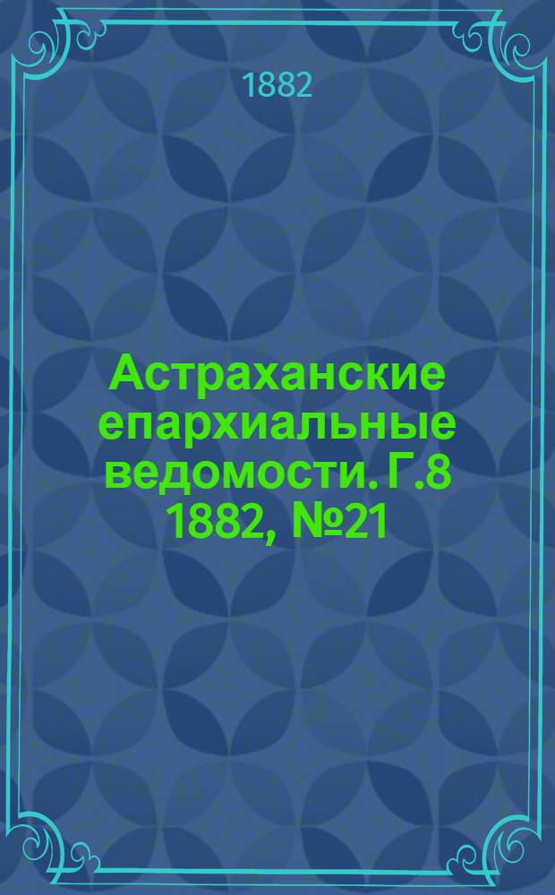 Астраханские епархиальные ведомости. Г.8 1882, №21(1 нояб.)