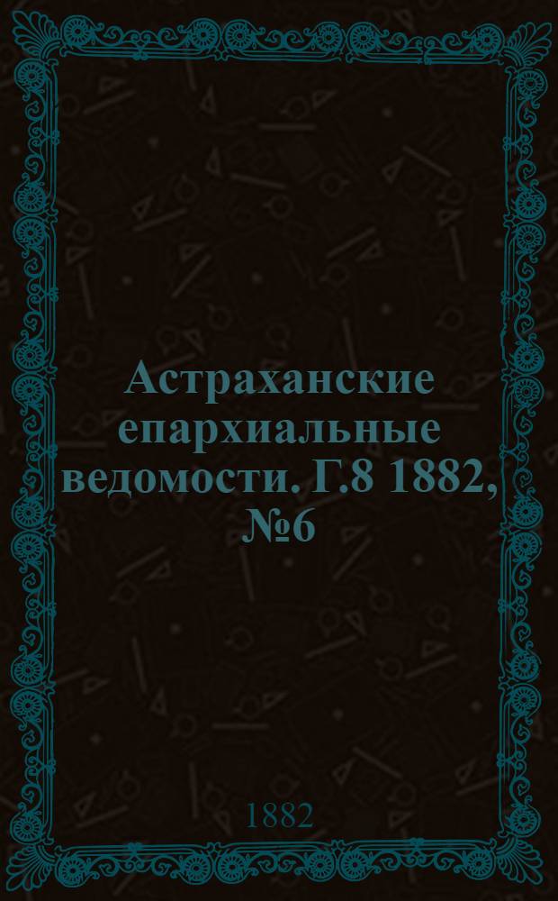 Астраханские епархиальные ведомости. Г.8 1882, №6(16 марта)