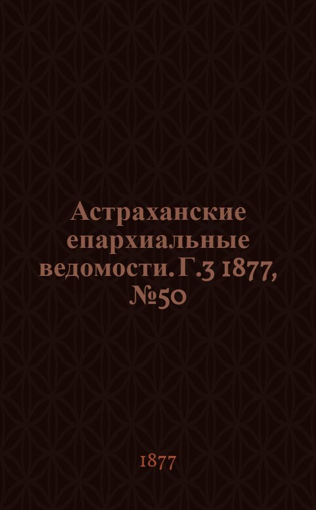 Астраханские епархиальные ведомости. [Г.3] 1877, №50(11 дек.)