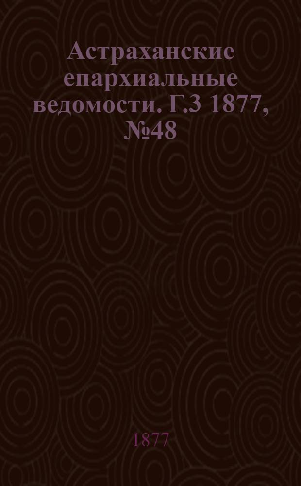 Астраханские епархиальные ведомости. [Г.3] 1877, №48(27 нояб.)