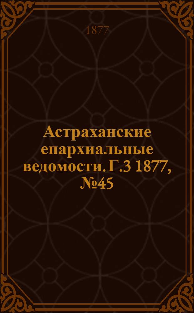 Астраханские епархиальные ведомости. [Г.3] 1877, №45(6 нояб.)