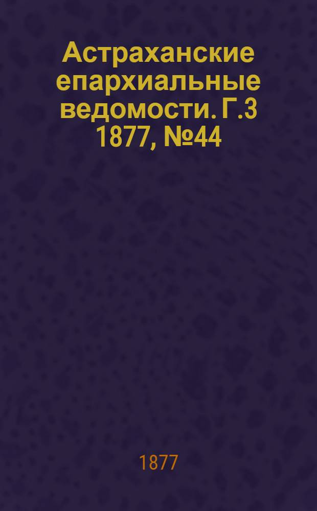Астраханские епархиальные ведомости. [Г.3] 1877, №44(30 окт.)
