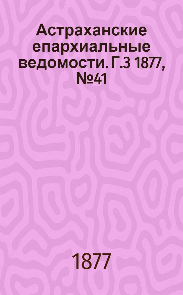 Астраханские епархиальные ведомости. [Г.3] 1877, №41(9 окт.)
