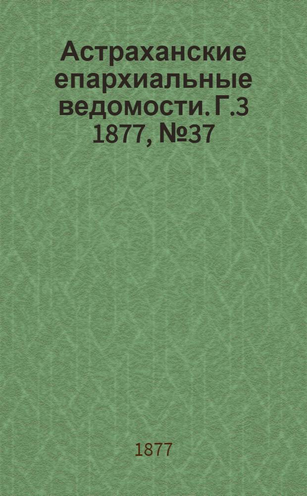 Астраханские епархиальные ведомости. [Г.3] 1877, №37(11 сент.)