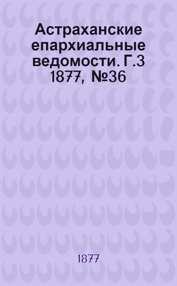 Астраханские епархиальные ведомости. [Г.3] 1877, №36(4 сент.)
