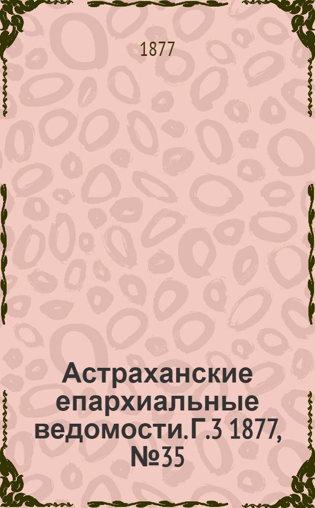 Астраханские епархиальные ведомости. [Г.3] 1877, №35(28 авг.)
