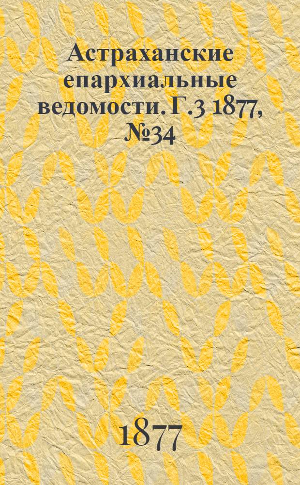 Астраханские епархиальные ведомости. [Г.3] 1877, №34(21 авг.)