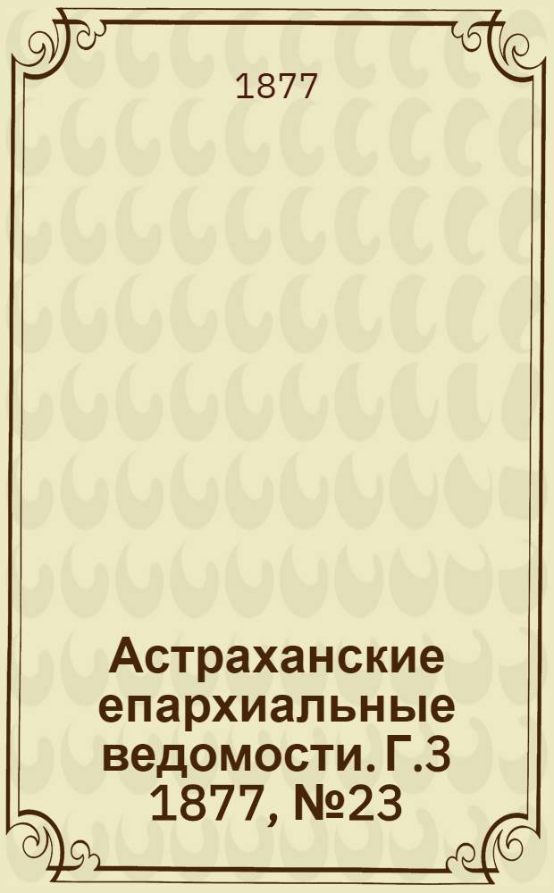 Астраханские епархиальные ведомости. [Г.3] 1877, №23(5 июня)