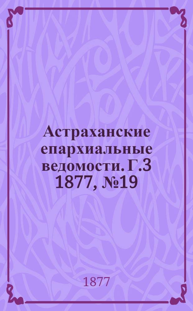 Астраханские епархиальные ведомости. [Г.3] 1877, №19(8 мая)