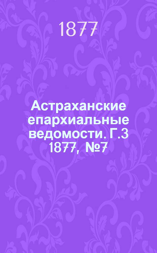 Астраханские епархиальные ведомости. [Г.3] 1877, №7(13 фев.)
