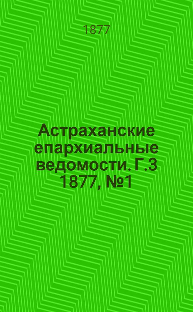 Астраханские епархиальные ведомости. [Г.3] 1877, №1(2 янв.)-№52(25 дек.)