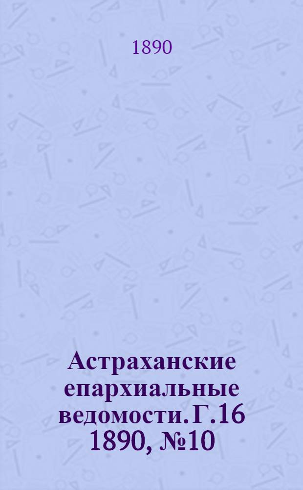 Астраханские епархиальные ведомости. Г.16 1890, №10(15 мая)