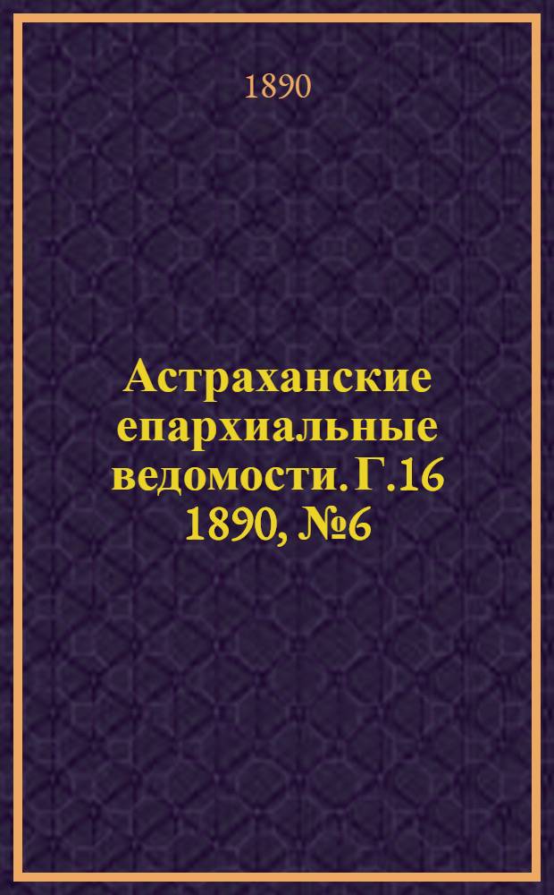 Астраханские епархиальные ведомости. Г.16 1890, №6(15 марта)