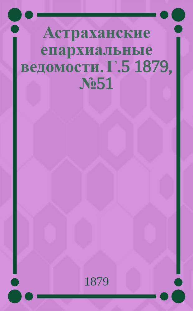 Астраханские епархиальные ведомости. Г.5 1879, №51(23 дек.)