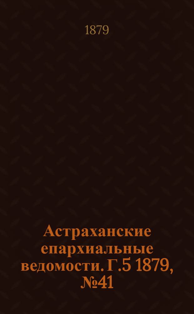 Астраханские епархиальные ведомости. Г.5 1879, №41(14 окт.)