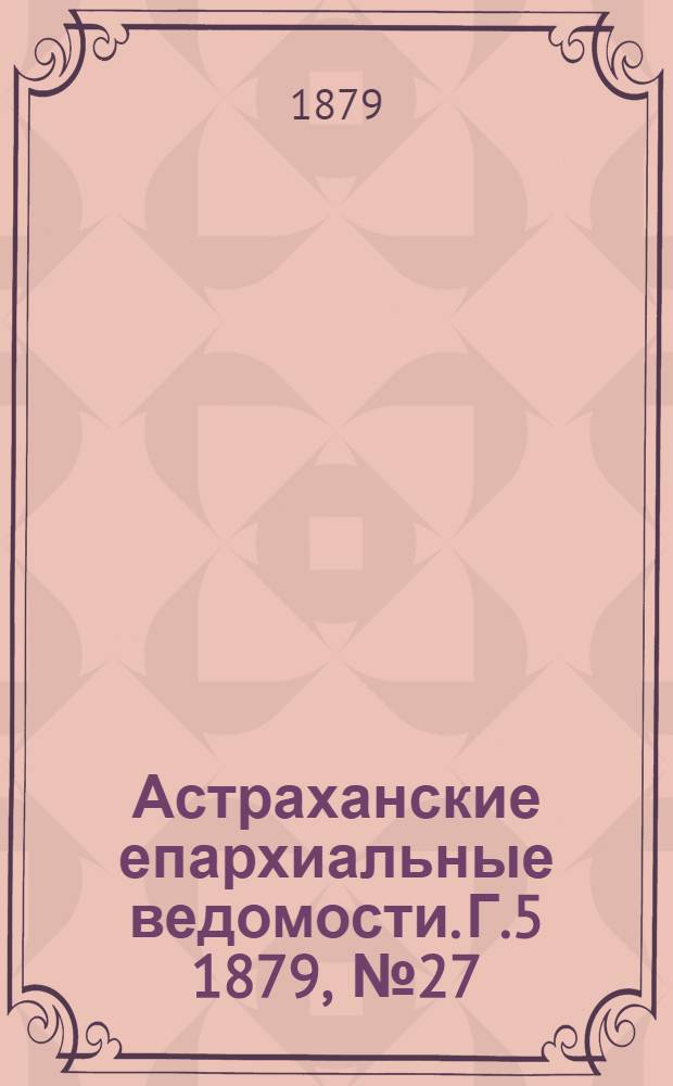 Астраханские епархиальные ведомости. Г.5 1879, №27(8 июля)