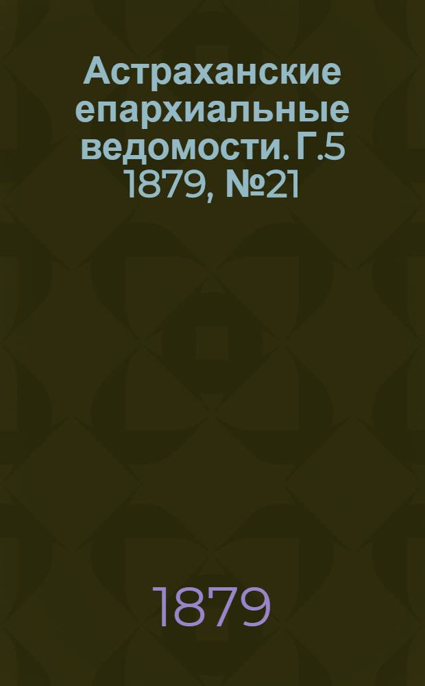 Астраханские епархиальные ведомости. Г.5 1879, №21(27 мая)
