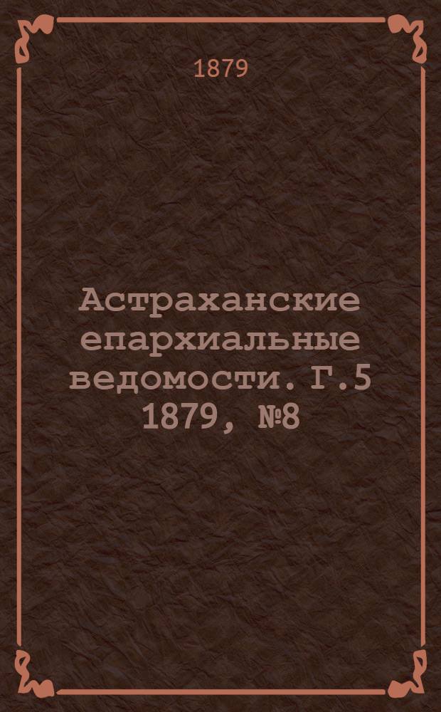 Астраханские епархиальные ведомости. Г.5 1879, №8(25 фев.)